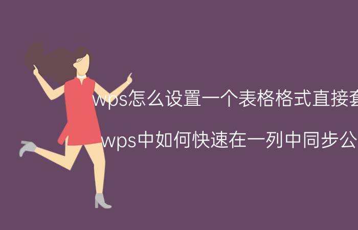 wps怎么设置一个表格格式直接套用 wps中如何快速在一列中同步公式？